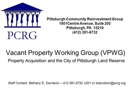 Vacant Property Working Group (VPWG) Pittsburgh Community Reinvestment Group 1901Centre Avenue, Suite 200 Pittsburgh, PA 15219 (412) 391-6732 Staff Contact: