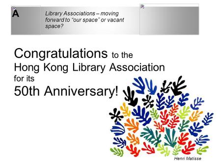 A Congratulations to the Hong Kong Library Association for its 50th Anniversary! Library Associations – moving forward to “our space” or vacant space?