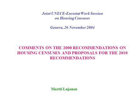 Joint UNECE-Eurostat Work Session on Housing Censuses Geneva, 26 November 2004 COMMENTS ON THE 2000 RECOMMENDATIONS ON HOUSING CENSUSES AND PROPOSALS FOR.