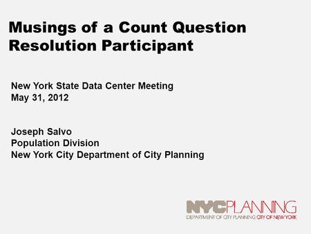 Musings of a Count Question Resolution Participant New York State Data Center Meeting May 31, 2012 Joseph Salvo Population Division New York City Department.