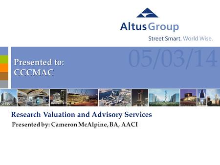 1 05/03/14 Presented to: CCCMAC Presented to: CCCMAC Research Valuation and Advisory Services Presented by: Cameron McAlpine, BA, AACI.