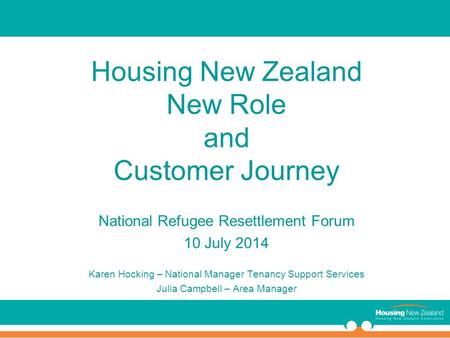 Housing New Zealand New Role and Customer Journey National Refugee Resettlement Forum 10 July 2014 Karen Hocking – National Manager Tenancy Support Services.
