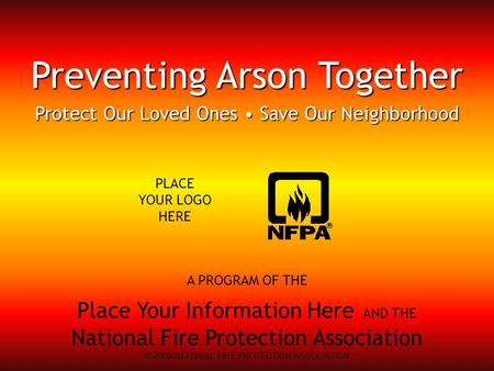A PROGRAM OF THE Place Your Information Here AND THE National Fire Protection Association Preventing Arson Together Protect Our Loved Ones Save Our Neighborhood.