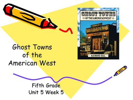 Fifth Grade Unit 5 Week 5 Ghost Towns of the American West.