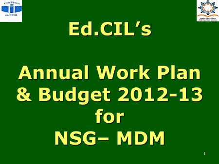 Ed.CIL’s Annual Work Plan & Budget 2012-13 for NSG– MDM 1.