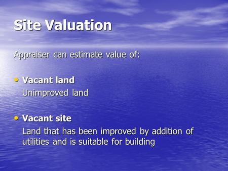 Site Valuation Appraiser can estimate value of: Vacant land Vacant land Unimproved land Vacant site Vacant site Land that has been improved by addition.