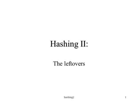 Hashing21 Hashing II: The leftovers. hashing22 Hash functions Choice of hash function can be important factor in reducing the likelihood of collisions.