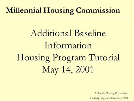 Millennial Housing Commission Housing Program Tutorial, May 2001 Additional Baseline Information Housing Program Tutorial May 14, 2001 Millennial Housing.