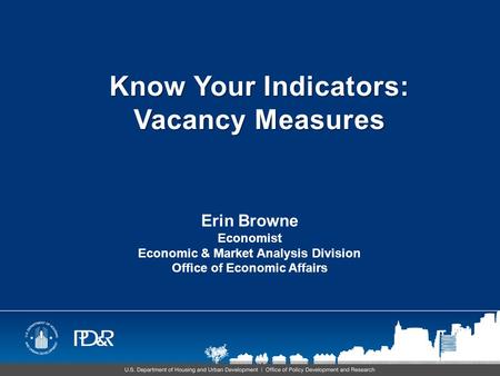 Know Your Indicators: Vacancy Measures Erin Browne Economist Economic & Market Analysis Division Office of Economic Affairs.