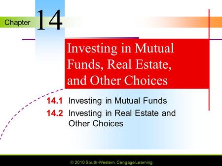 Chapter © 2010 South-Western, Cengage Learning Investing in Mutual Funds, Real Estate, and Other Choices 14.1 14.1Investing in Mutual Funds 14.2 14.2Investing.