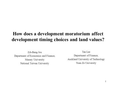 1 How does a development moratorium affect development timing choices and land values? Jyh-Bang Jou Department of Economics and Finance, Massey University.
