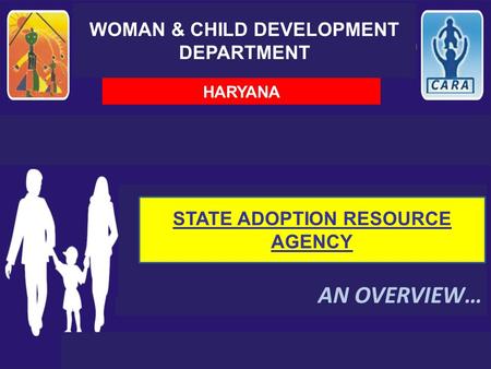 WOMAN & CHILD DEVELOPMENT DEPARTMENT AN OVERVIEW… HARYANA STATE ADOPTION RESOURCE AGENCY.