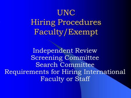 UNC Hiring Procedures Faculty/Exempt Independent Review Screening Committee Search Committee Requirements for Hiring International Faculty or Staff.
