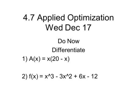 4.7 Applied Optimization Wed Dec 17 Do Now Differentiate 1) A(x) = x(20 - x) 2) f(x) = x^3 - 3x^2 + 6x - 12.