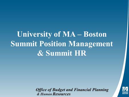 Office of Budget and Financial Planning University of MA – Boston Summit Position Management & Summit HR & Human Resources.