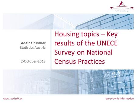 Www.statistik.atWe provide information Housing topics – Key results of the UNECE Survey on National Census Practices Adelheid Bauer Statistics Austria.