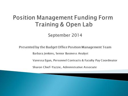 September 2014 Presented by the Budget Office Position Management Team Barbara Jenkins, Senior Business Analyst Vanessa Egan, Personnel Contracts & Faculty.