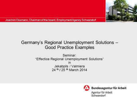 Germany’s Regional Unemployment Solutions – Good Practice Examples Seminar: “Effectice Regional Unemployment Solutions” in Jekabpils / Valmiera 24 th /