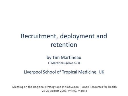 Recruitment, deployment and retention by Tim Martineau Liverpool School of Tropical Medicine, UK Meeting on the Regional Strategy.