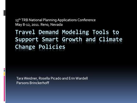 13 th TRB National Planning Applications Conference May 8-12, 2011. Reno, Nevada Tara Weidner, Rosella Picado and Erin Wardell Parsons Brinckerhoff.