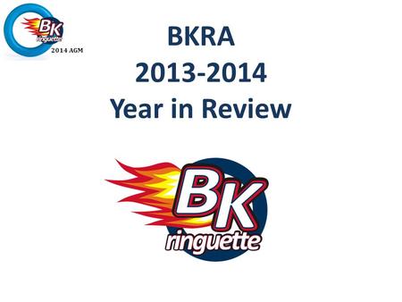 2014 AGM BKRA 2013-2014 Year in Review. 2014 AGM Agenda President’s Welcome Adopt Minutes 2012-2103 AGM Service Awards Executive Reviews Financials Proposed.
