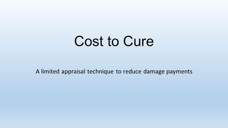Cost to Cure A limited appraisal technique to reduce damage payments.