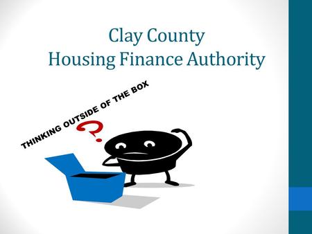 Clay County Housing Finance Authority THINKING OUTSIDE OF THE BOX.