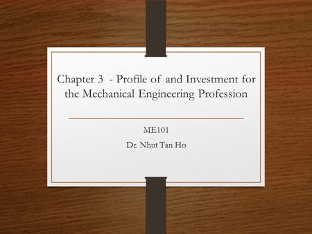 Chapter 3 - Profile of and Investment for the Mechanical Engineering Profession ME101 Dr. Nhut Tan Ho 1.
