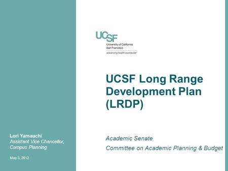 UCSF Long Range Development Plan (LRDP) Academic Senate Committee on Academic Planning & Budget Lori Yamauchi Assistant Vice Chancellor, Campus Planning.