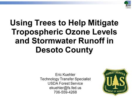 Using Trees to Help Mitigate Tropospheric Ozone Levels and Stormwater Runoff in Desoto County Eric Kuehler Technology Transfer Specialist USDA Forest Service.