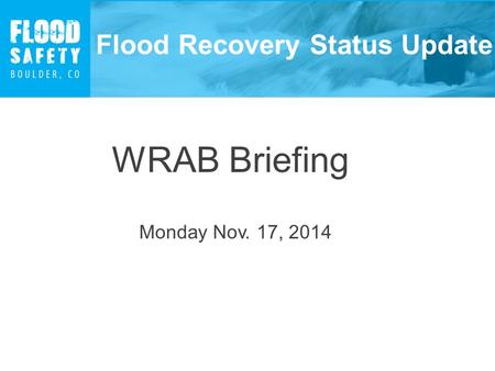 Flood Recovery Status Update WRAB Briefing Monday Nov. 17, 2014.