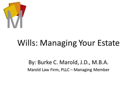 Wills: Managing Your Estate By: Burke C. Marold, J.D., M.B.A. Marold Law Firm, PLLC – Managing Member.