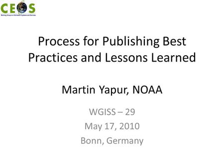 Process for Publishing Best Practices and Lessons Learned Martin Yapur, NOAA WGISS – 29 May 17, 2010 Bonn, Germany.