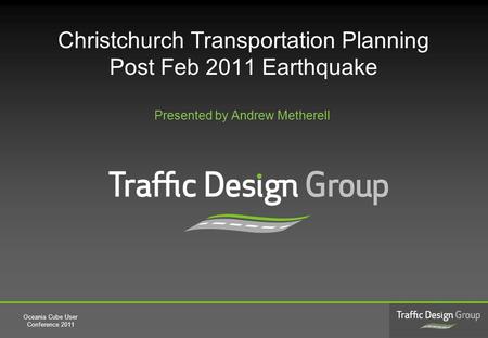 Christchurch Transportation Planning Post Feb 2011 Earthquake Oceania Cube User Conference 2011 Presented by Andrew Metherell.