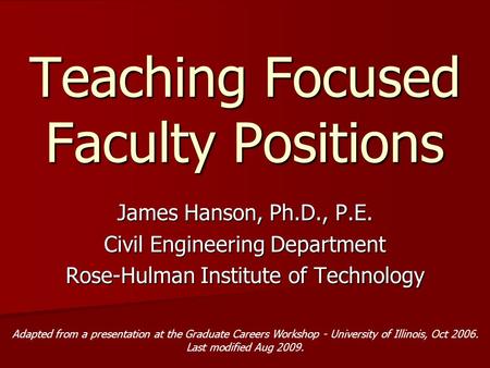 Teaching Focused Faculty Positions James Hanson, Ph.D., P.E. Civil Engineering Department Rose-Hulman Institute of Technology Adapted from a presentation.