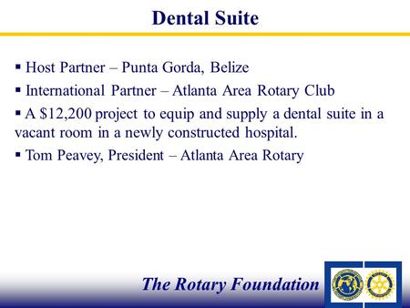  Host Partner – Punta Gorda, Belize  International Partner – Atlanta Area Rotary Club  A $12,200 project to equip and supply a dental suite in a vacant.