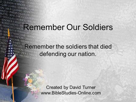 Remember Our Soldiers Remember the soldiers that died defending our nation. Created by David Turner www.BibleStudies-Online.com.