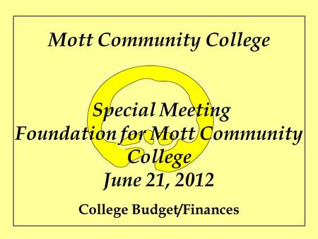 Mott Community College Special Meeting Foundation for Mott Community College June 21, 2012 College Budget/Finances.