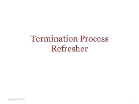 Termination Process Refresher Revised 09/10/121. Termination Process Refresher When an employee terminates from the University, we must provide the employee.