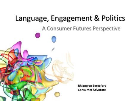 Language, Engagement & Politics A Consumer Futures Perspective Rhianwen Beresford Consumer Advocate.