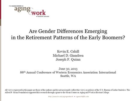 Are Gender Differences Emerging in the Retirement Patterns of the Early Boomers? Kevin E. Cahill Michael D. Giandrea Joseph F. Quinn June 30, 2013 88 th.