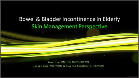 Bowel & Bladder Incontinence In Elderly Skin Management Perspective Alex Khan RN BSN CWCN CFCN Jesse Lewis RN CWCN & Deanna Andel RN BSN CWCN.