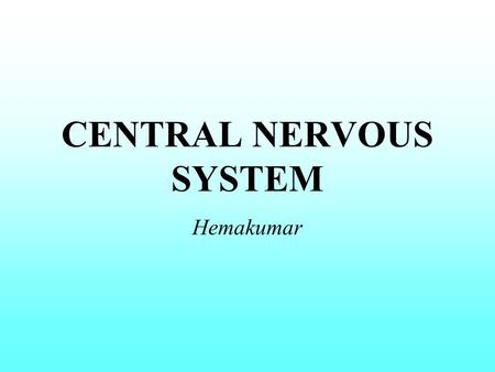 CENTRAL NERVOUS SYSTEM Hemakumar. NERVOUS SYSTEM CNSPNS Brain Spinal Cord Somatic-Voluntary Autonomous - Involuntary.