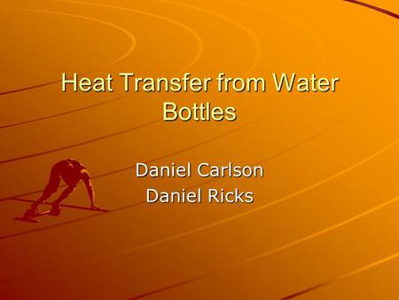 Heat Transfer from Water Bottles Daniel Carlson Daniel Ricks.