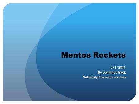 Mentos Rockets 2/1/2011 By Dominick Mack With help from Siri Jonsson.