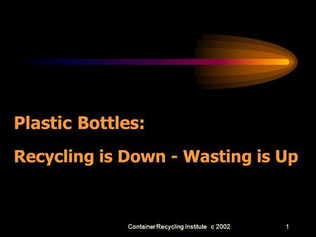 Container Recycling Institute c 20021 Plastic Bottles: Recycling is Down - Wasting is Up.