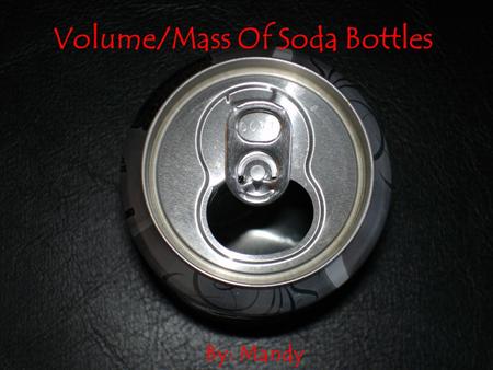 Volume/Mass Of Soda Bottles By: Mandy Purpose Of Our Experiment We are conducting this experiment, to see if the amount of liquid on the bottle label.