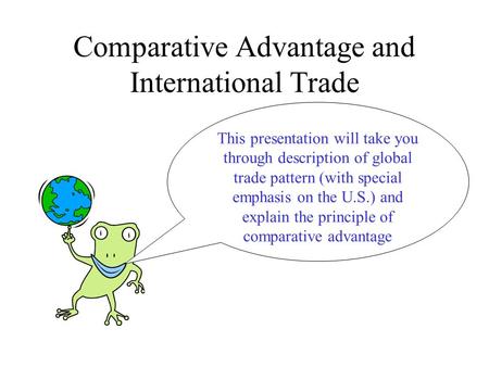 Comparative Advantage and International Trade This presentation will take you through description of global trade pattern (with special emphasis on the.