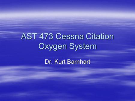 AST 473 Cessna Citation Oxygen System Dr. Kurt Barnhart.