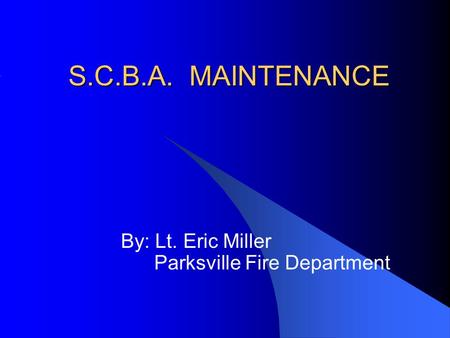 S.C.B.A. MAINTENANCE By: Lt. Eric Miller Parksville Fire Department.